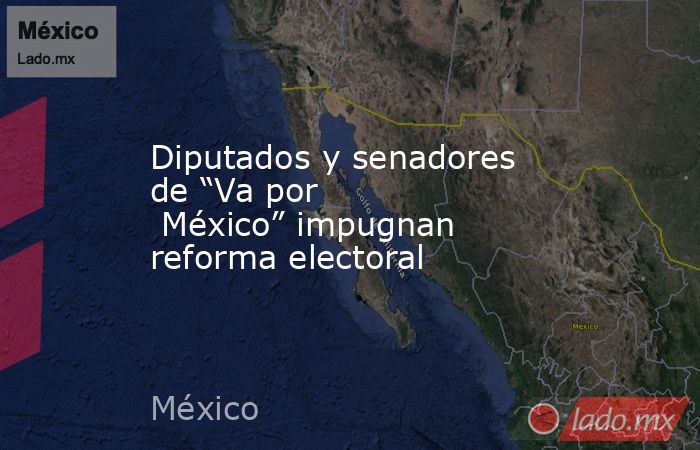 Diputados y senadores de “Va por  México” impugnan reforma electoral. Noticias en tiempo real