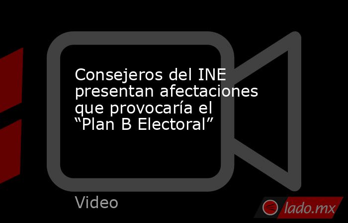 Consejeros del INE presentan afectaciones que provocaría el “Plan B Electoral”. Noticias en tiempo real