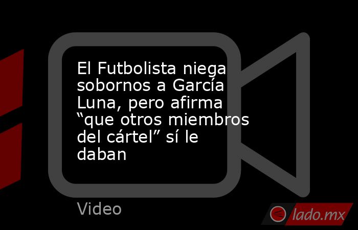 El Futbolista niega sobornos a García Luna, pero afirma “que otros miembros del cártel” sí le daban. Noticias en tiempo real