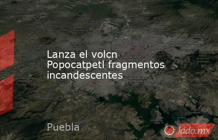 Lanza el volcn Popocatpetl fragmentos incandescentes. Noticias en tiempo real