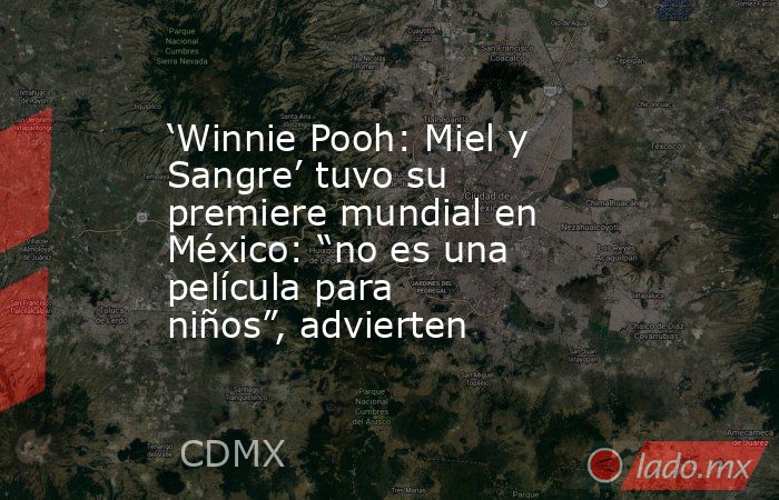 ‘Winnie Pooh: Miel y Sangre’ tuvo su premiere mundial en México: “no es una película para niños”, advierten. Noticias en tiempo real