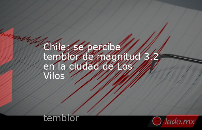 Chile: se percibe temblor de magnitud 3.2 en la ciudad de Los Vilos. Noticias en tiempo real