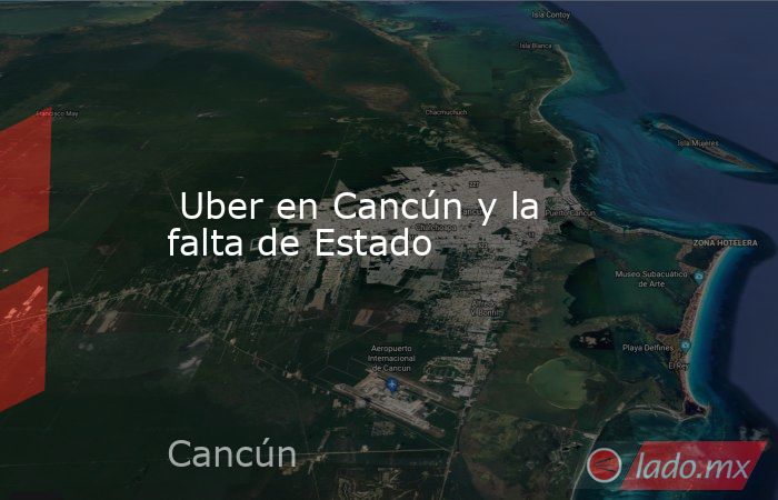  Uber en Cancún y la falta de Estado. Noticias en tiempo real
