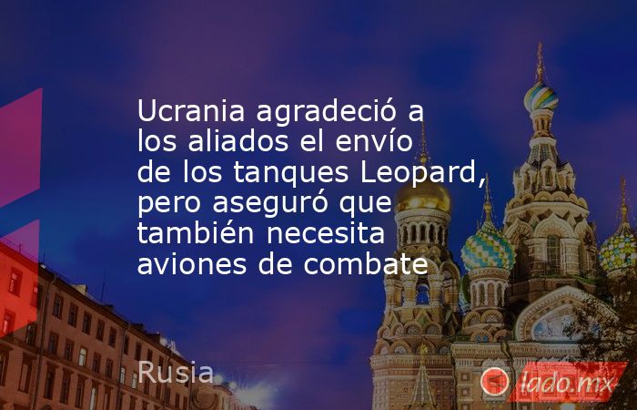 Ucrania agradeció a los aliados el envío de los tanques Leopard, pero aseguró que también necesita aviones de combate . Noticias en tiempo real