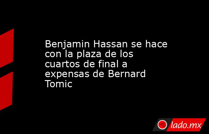 Benjamin Hassan se hace con la plaza de los cuartos de final a expensas de Bernard Tomic. Noticias en tiempo real