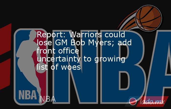 Report: Warriors could lose GM Bob Myers; add front office uncertainty to growing list of woes. Noticias en tiempo real