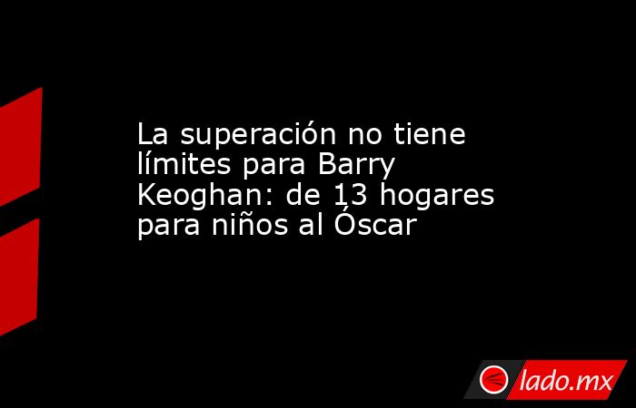 La superación no tiene límites para Barry Keoghan: de 13 hogares para niños al Óscar. Noticias en tiempo real