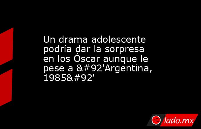 Un drama adolescente podría dar la sorpresa en los Óscar aunque le pese a \'Argentina, 1985\'. Noticias en tiempo real