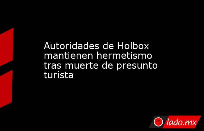 Autoridades de Holbox mantienen hermetismo tras muerte de presunto turista. Noticias en tiempo real