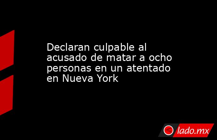 Declaran culpable al acusado de matar a ocho personas en un atentado en ...