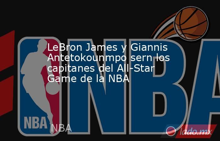 LeBron James y Giannis Antetokounmpo sern los capitanes del All-Star Game de la NBA. Noticias en tiempo real