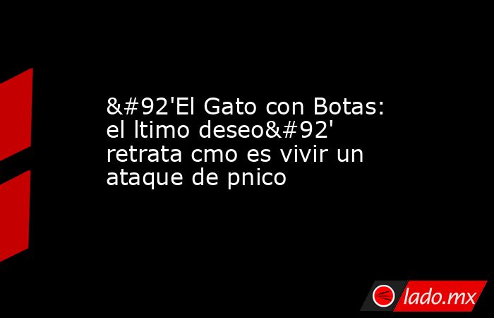 \'El Gato con Botas: el ltimo deseo\' retrata cmo es vivir un ataque de pnico. Noticias en tiempo real