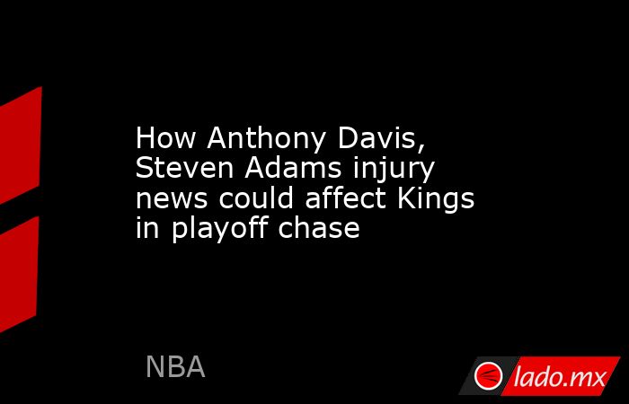 How Anthony Davis, Steven Adams injury news could affect Kings in playoff chase. Noticias en tiempo real