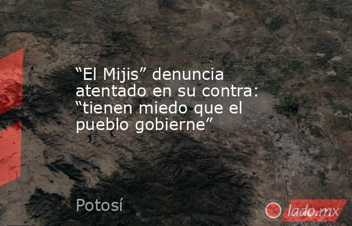 “El Mijis” denuncia atentado en su contra: “tienen miedo que el pueblo gobierne”. Noticias en tiempo real