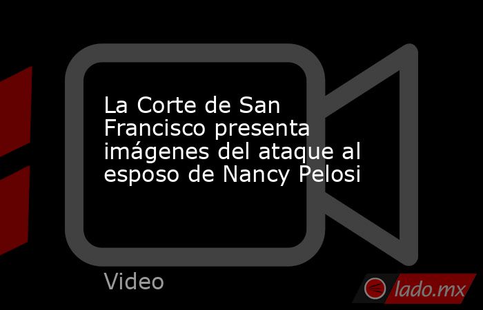 La Corte de San Francisco presenta imágenes del ataque al esposo de Nancy Pelosi. Noticias en tiempo real