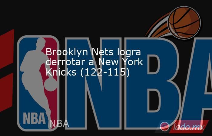 Brooklyn Nets logra derrotar a New York Knicks (122-115). Noticias en tiempo real