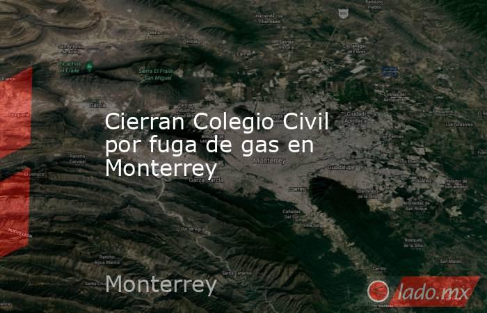 Cierran Colegio Civil por fuga de gas en Monterrey
. Noticias en tiempo real
