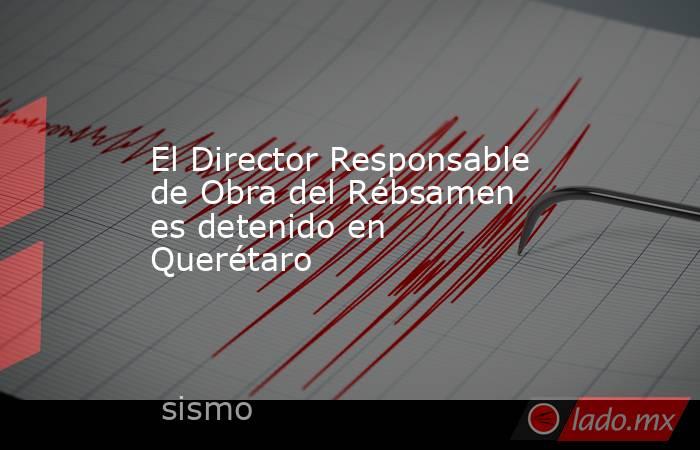 El Director Responsable de Obra del Rébsamen es detenido en Querétaro. Noticias en tiempo real
