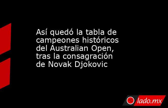 Así quedó la tabla de campeones históricos del Australian Open, tras la consagración de Novak Djokovic. Noticias en tiempo real