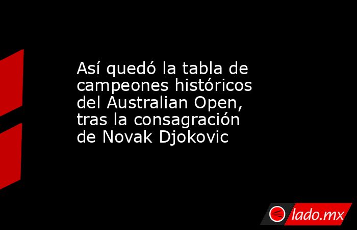 Así quedó la tabla de campeones históricos del Australian Open, tras la consagración de Novak Djokovic. Noticias en tiempo real