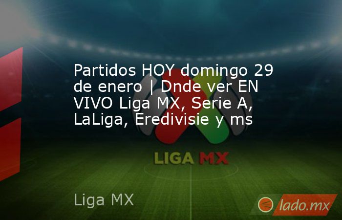 Partidos HOY domingo 29 de enero | Dnde ver EN VIVO Liga MX, Serie A, LaLiga, Eredivisie y ms. Noticias en tiempo real