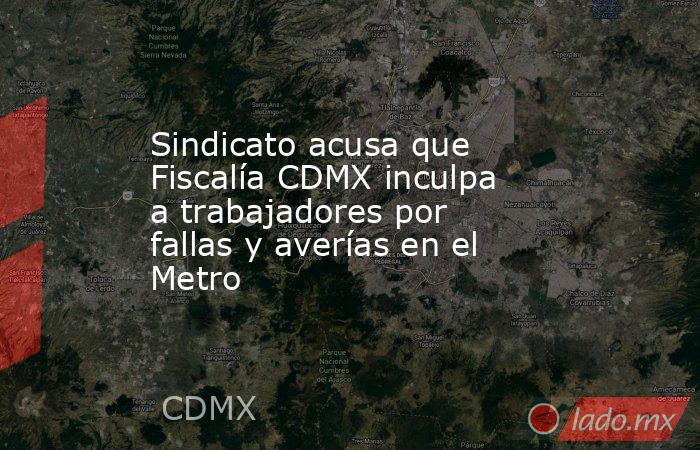 Sindicato acusa que Fiscalía CDMX inculpa a trabajadores por fallas y averías en el Metro. Noticias en tiempo real