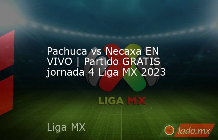 Pachuca vs Necaxa EN VIVO | Partido GRATIS jornada 4 Liga MX 2023 - Lado.mx