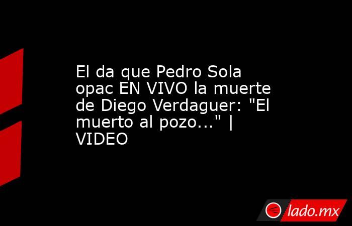 El da que Pedro Sola opac EN VIVO la muerte de Diego Verdaguer: 
