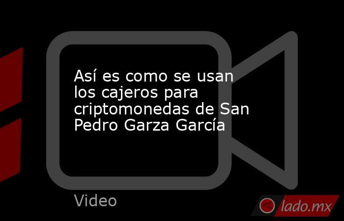 Así es como se usan los cajeros para criptomonedas de San Pedro Garza García. Noticias en tiempo real