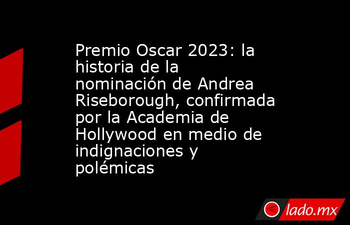 Premio Oscar 2023: la historia de la nominación de Andrea Riseborough, confirmada por la Academia de Hollywood en medio de indignaciones y polémicas. Noticias en tiempo real