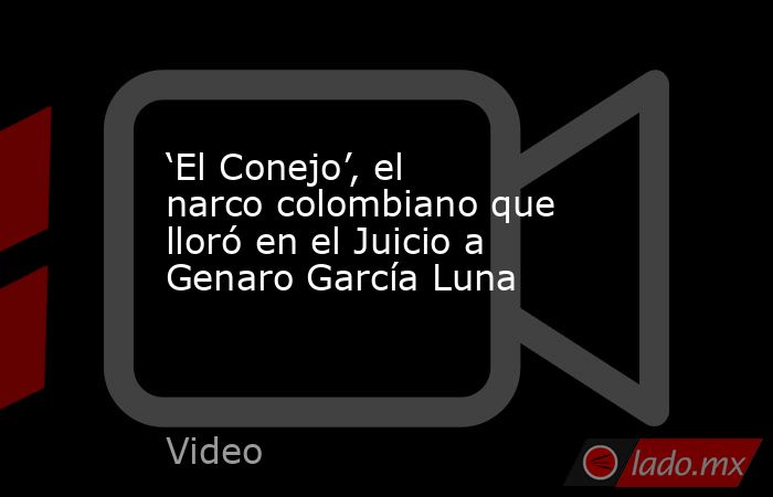 ‘El Conejo’, el narco colombiano que lloró en el Juicio a Genaro García Luna. Noticias en tiempo real