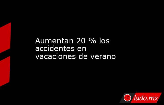 Aumentan 20 % los accidentes en vacaciones de verano. Noticias en tiempo real
