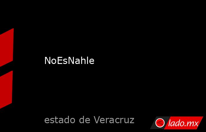 NoEsNahle. Noticias en tiempo real