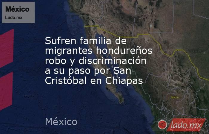 Sufren familia de migrantes hondureños robo y discriminación a su paso por San Cristóbal en Chiapas. Noticias en tiempo real
