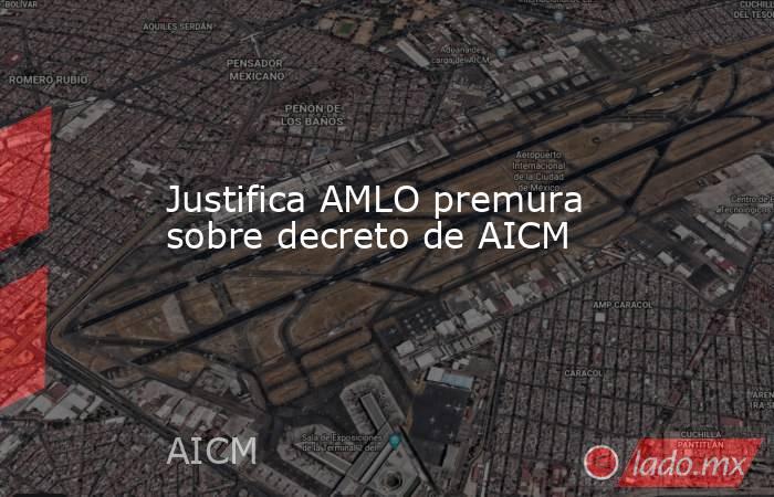 Justifica AMLO premura sobre decreto de AICM. Noticias en tiempo real