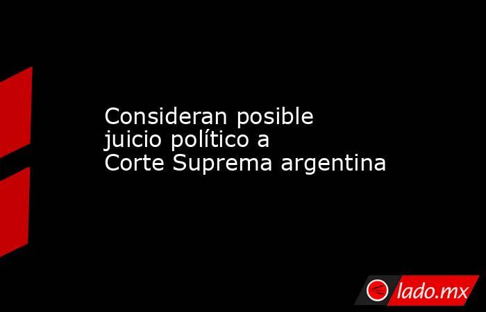 Consideran posible juicio político a Corte Suprema argentina. Noticias en tiempo real
