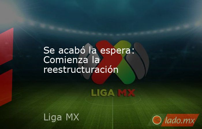 Se acabó la espera: Comienza la reestructuración. Noticias en tiempo real