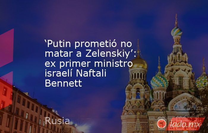‘Putin prometió no matar a Zelenskiy’: ex primer ministro israelí Naftali Bennett. Noticias en tiempo real