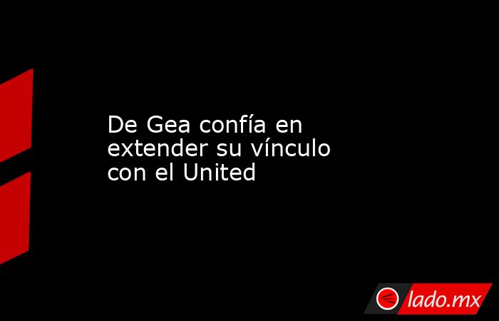 De Gea confía en extender su vínculo con el United. Noticias en tiempo real