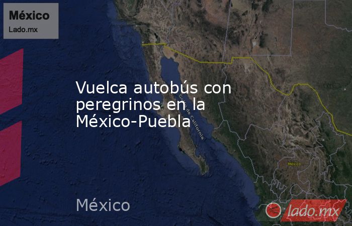 Vuelca autobús con peregrinos en la México-Puebla. Noticias en tiempo real