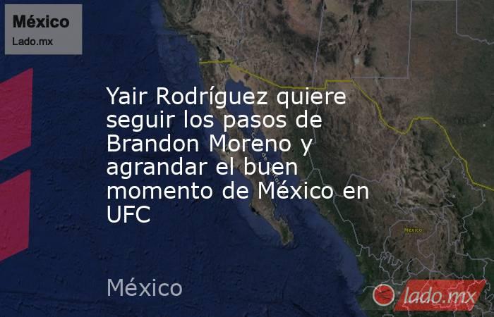 Yair Rodríguez quiere seguir los pasos de Brandon Moreno y agrandar el buen momento de México en UFC. Noticias en tiempo real