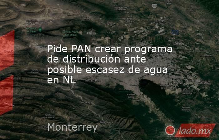 Pide PAN crear programa de distribución ante posible escasez de agua en NL. Noticias en tiempo real