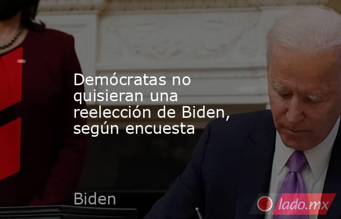 Demócratas no quisieran una reelección de Biden, según encuesta. Noticias en tiempo real