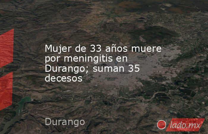 Mujer de 33 años muere por meningitis en Durango; suman 35 decesos. Noticias en tiempo real