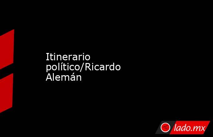 Itinerario político/Ricardo Alemán. Noticias en tiempo real