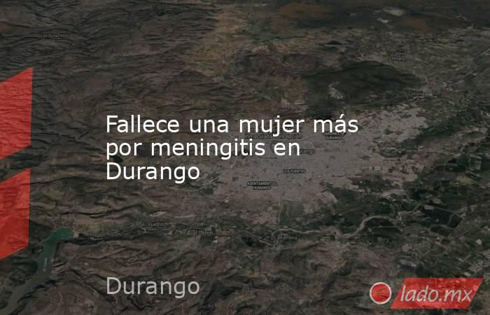 Fallece una mujer más por meningitis en Durango. Noticias en tiempo real