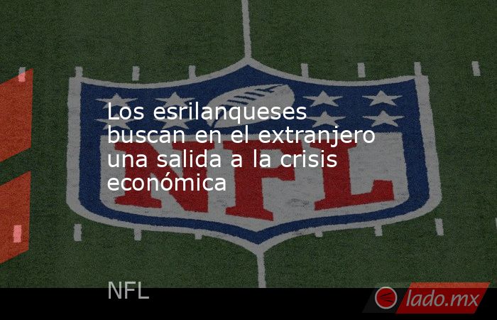 Los esrilanqueses buscan en el extranjero una salida a la crisis económica. Noticias en tiempo real