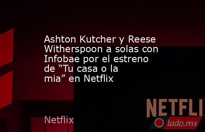 Ashton Kutcher y Reese Witherspoon a solas con Infobae por el estreno de “Tu casa o la mia” en Netflix. Noticias en tiempo real