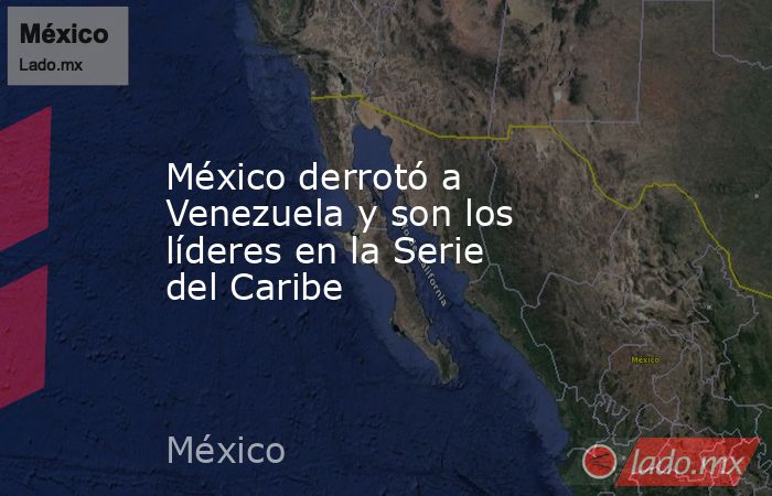 México derrotó a Venezuela y son los líderes en la Serie del Caribe. Noticias en tiempo real