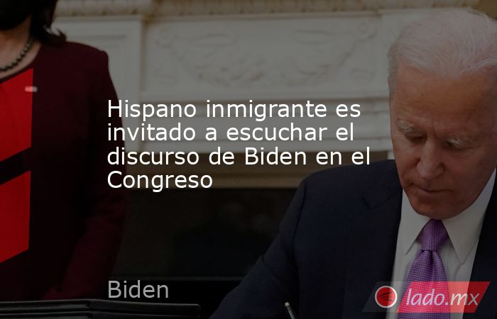 Hispano inmigrante es invitado a escuchar el discurso de Biden en el Congreso . Noticias en tiempo real